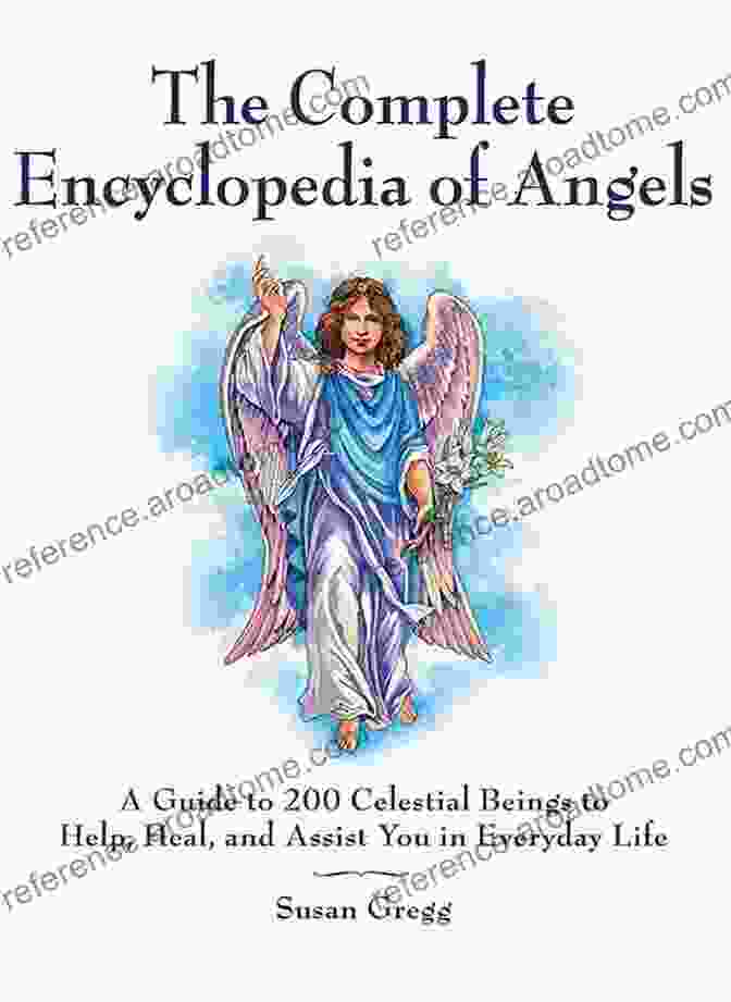 Angelic Communication The Complete Encyclopedia Of Angels: A Guide To 200 Celestial Beings To Help Heal And Assist You In Everyday Life