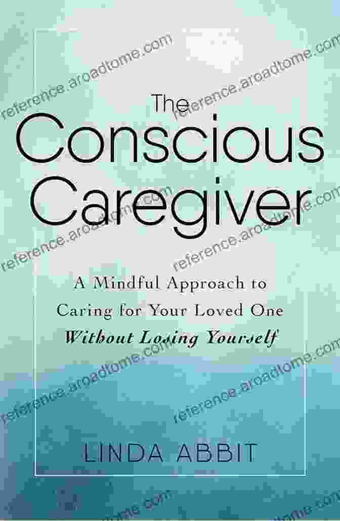 Book Cover Of 'Mindful Approach To Caring For Your Loved One Without Losing Yourself' The Conscious Caregiver: A Mindful Approach To Caring For Your Loved One Without Losing Yourself