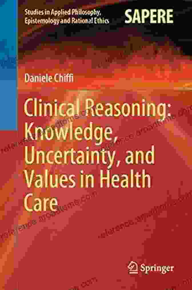 Knowledge Uncertainty And Values In Health Care Studies In Applied Philosophy Clinical Reasoning: Knowledge Uncertainty And Values In Health Care (Studies In Applied Philosophy Epistemology And Rational Ethics 58)