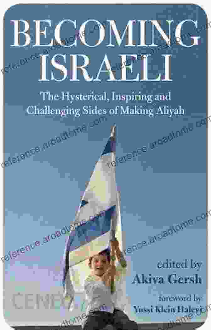 Making Aliyah: The Hysterical, Inspiring, And Challenging Sides Becoming Israeli: The Hysterical Inspiring And Challenging Sides Of Making Aliyah