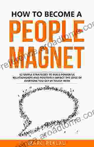 How To Become A People Magnet: 62 Simple Strategies To Build Powerful Relationships And Positively Impact The Lives Of Everyone You Get In Touch With (Change Your Habits Change Your Life 5)