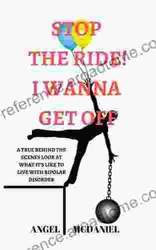 STOP THE RIDE I WANNA GET OFF: A TRUE BEHIND THE SCENES LOOK AT WHAT IT S LIKE TO LIVE WITH BIPOLAR DISORDER