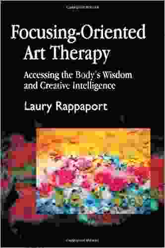 Focusing Oriented Art Therapy: Accessing The Body S Wisdom And Creative Intelligence