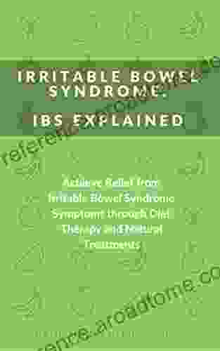 Irritable Bowel Syndrome: IBS Explained: Achieve Relief from Irritable Bowel Syndrome Symptoms through Diet Therapy and Natural Treatments (Natural treatments and nutritional supplements to cure IBS)