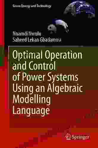 Optimal Operation And Control Of Power Systems Using An Algebraic Modelling Language: Applying Algebraic Modelling Language Techniques To Integrated Power Systems (Green Energy And Technology)