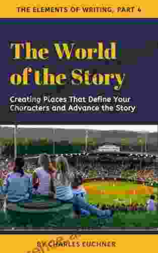 World Of The Story: Creating Places That Define Your Characters And Advance The Story (The Elements Of Writing 4)