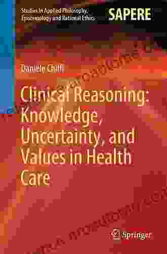 Clinical Reasoning: Knowledge Uncertainty And Values In Health Care (Studies In Applied Philosophy Epistemology And Rational Ethics 58)