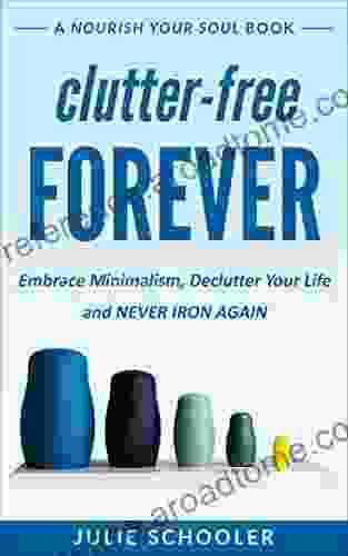 Clutter Free Forever: Embrace Minimalism Declutter Your Life And Never Iron Again (Nourish Your Soul)