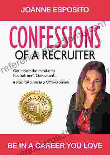 CONFESSIONS OF A RECRUITER: Get Inside The Mind Of A Recruitment Consultant A Practical Guide To A Fulfilling Career