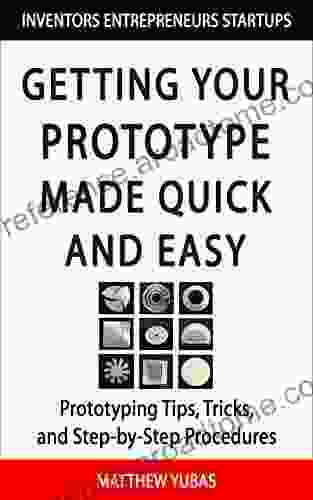 Getting Your Prototype Made Quick And Easy: Prototyping Tips Tricks And Step By Step Procedures