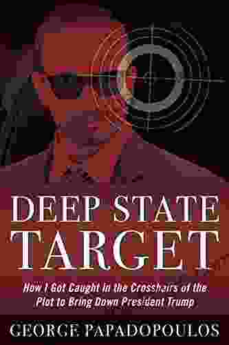 Deep State Target: How I Got Caught In The Crosshairs Of The Plot To Bring Down President Trump