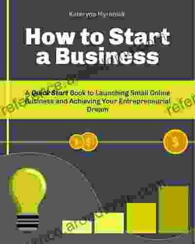 How To Start A Business: A Quick Start To Launching Small Online Business And Achieving Your Entrepreneurial Dream