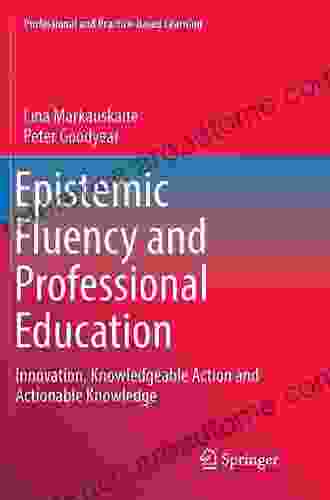 Epistemic Fluency And Professional Education: Innovation Knowledgeable Action And Actionable Knowledge (Professional And Practice Based Learning 14)