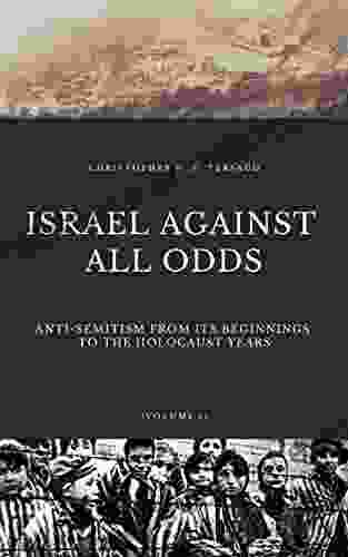 ISRAEL AGAINST ALL ODDS: Anti Semitism From Its Beginnings To The Holocaust Years (Jewish History 1)