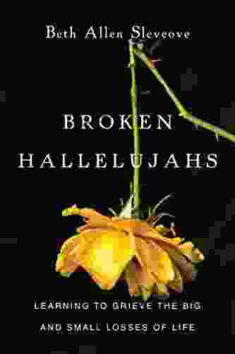 Broken Hallelujahs: Learning To Grieve The Big And Small Losses Of Life