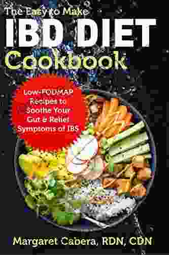 The Easy To Make IBD Diet Cookbook: Low FODMAP Recipes To Soothe Your Gut Relief Symptoms Of IBS