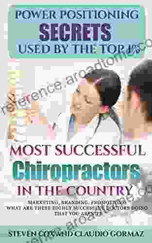 Power Positioning Secrets Used by the Top 1% Most Successful Chiropractors in the Country: MARKETING BRANDING PROMOTIONS WHAT ARE THESE HIGHLY SUCCESSFUL DOCTORS DOING THAT YOU AREN T?