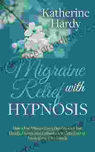 Migraine Relief With Hypnosis: How A Few Minutes Every Day Can Give You Energy Clarity And Enthusiasm To Take Care Of Yourself And Your Family