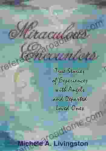 Miraculous Encounters: True Stories Of Experiences With Angels And Departed Loved Ones