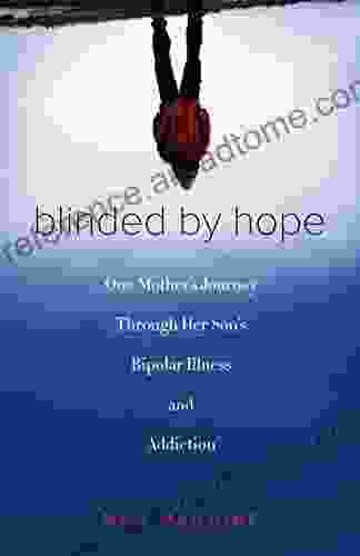 Blinded By Hope: One Mother S Journey Through Her Son S Bipolar Illness And Addiction