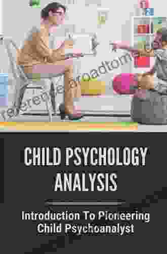 Child Psychology Analysis: Introduction To Pioneering Child Psychoanalyst: Perspectives In Child Psychoanalysis