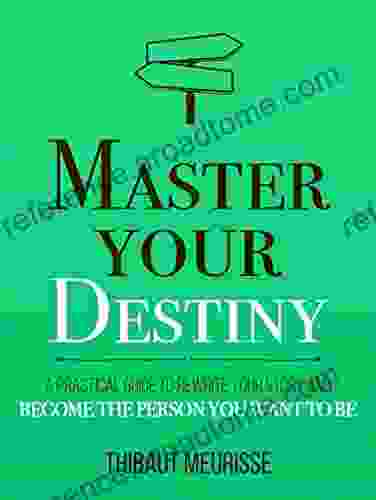 Master Your Destiny: A Practical Guide To Rewrite Your Story And Become The Person You Want To Be (Mastery 4)