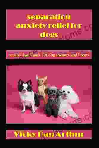 Separation Anxiety Relief For Dogs: Concise Handbook For Dog Owners And Lovers