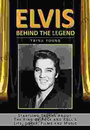 Elvis: Behind The Legend: Startling Truths About The King of Rock and Roll s Life Loves Films and Music