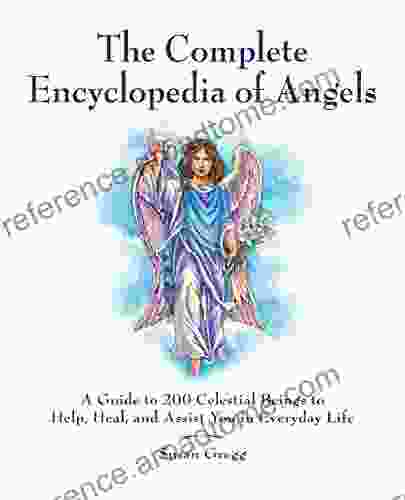 The Complete Encyclopedia Of Angels: A Guide To 200 Celestial Beings To Help Heal And Assist You In Everyday Life