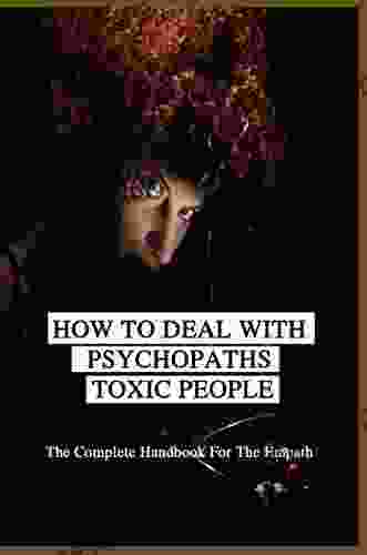 How To Deal With Psychopaths Toxic People: The Complete Handbook For The Empath