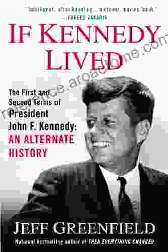 If Kennedy Lived: The First And Second Terms Of President John F Kennedy: An Alternate History