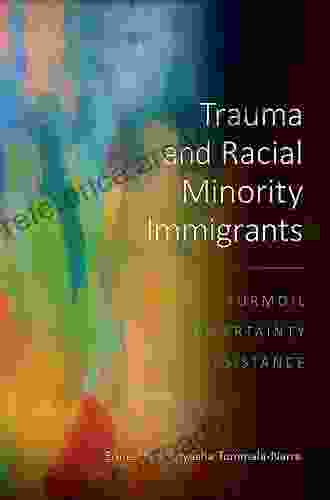 Trauma And Racial Minority Immigrants: Turmoil Uncertainty And Resistance (Cultural Racial And Ethnic Psychology)