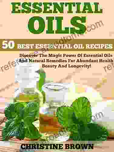 Essential Oils: 50 Best Essential Oil Recipes Discover The Magic Power Of Essential Oils And Natural Remedies For Abundant Health Beauty And Longevity (Aromatherapy Essential Oils For Beginners)