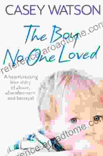 The Boy No One Loved: A Heartbreaking True Story of Abuse Abandonment and Betrayal