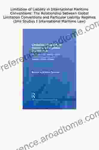 Limitation of Liability in International Maritime Conventions: The Relationship between Global Limitation Conventions and Particular Liability Regimes (IMLI Studies in International Maritime Law)