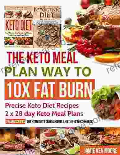 The Keto Meal Plan Way To 10x Fat Burn: 2 Manuscripts The Keto Diet For Beginners And The Keto Cookbook: Precise Keto Diet Recipes 2 X 28 Day Keto Meal Plans