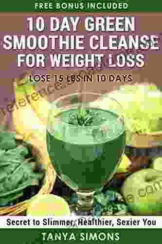 10 Day Green Smoothie Cleanse For Weight Loss:10 Day Diet Plan+50 Delicious Quick Easy Smoothies For Weight Loss : Step By Step Guide For The 10 Day Smoothie Diet + 50 Delicious Weight Loss Recipes