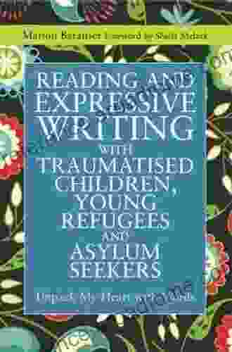 Reading And Expressive Writing With Traumatised Children Young Refugees And Asylum Seekers: Unpack My Heart With Words (Writing For Therapy Or Personal Development)