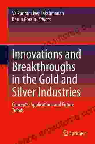 Innovations And Breakthroughs In The Gold And Silver Industries: Concepts Applications And Future Trends