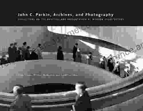 John C Parkin Archives And Photography: Reflections On The Practice And Presentation Of Modern Architecture (Art In Profile: Canadian Art And Architecture 11)