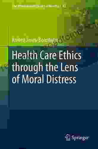 Health Care Ethics Through The Lens Of Moral Distress (The International Library Of Bioethics 82)