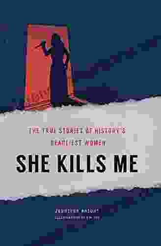 She Kills Me: The True Stories Of History S Deadliest Women