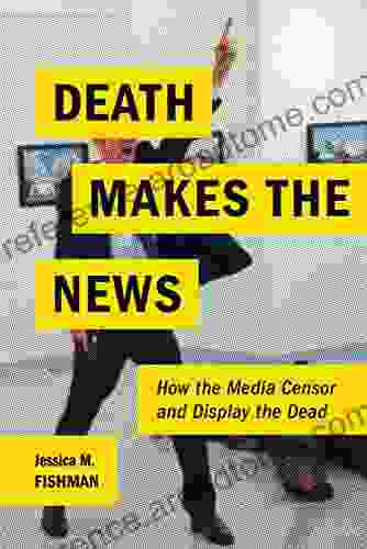 Death Makes The News: How The Media Censor And Display The Dead