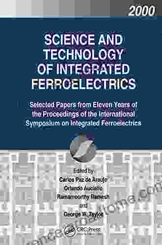 Science And Technology Of Integrated Ferroelectrics: Selected Papers From Eleven Years Of The Proceedings Of The International Symposium Of (FERROELECTRICITY AND RELATED PHENOMENA)