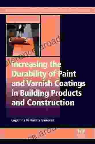 Increasing The Durability Of Paint And Varnish Coatings In Building Products And Construction (Woodhead Publishing In Civil And Structural Engineering)