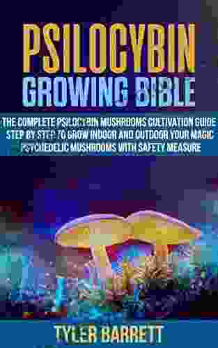 Psilocybin Growing Bible: The Complete Psilocybin Mushroom Cultivation Guide Step By Step To Grow Indoor And Outdoor Your Magic Psychedelic Mushrooms With Safety Measure