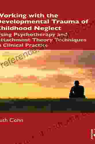 Working With The Developmental Trauma Of Childhood Neglect: Using Psychotherapy And Attachment Theory Techniques In Clinical Practice