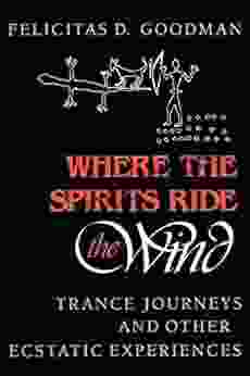 Where The Spirits Ride The Wind: Trance Journeys And Other Ecstatic Experiences