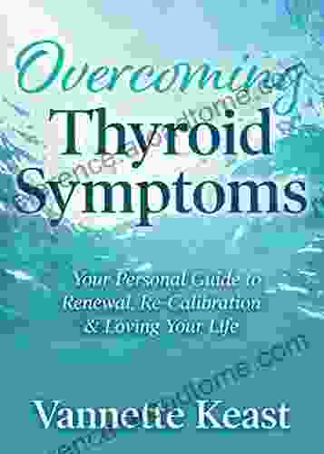 Overcoming Thyroid Symptoms: Your Personal Guide To Renewal Re Calibration Loving Your Life